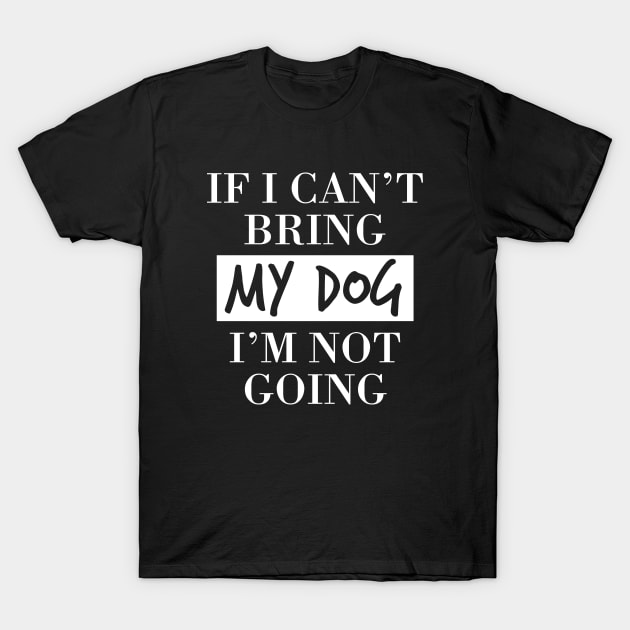 Dog lover  | If I can't bring my dog I'm not going T-Shirt by ElevenVoid